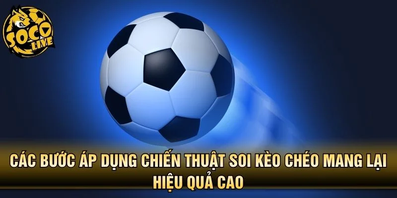 Các bước áp dụng chiến thuật soi kèo chéo mang lại hiệu quả cao