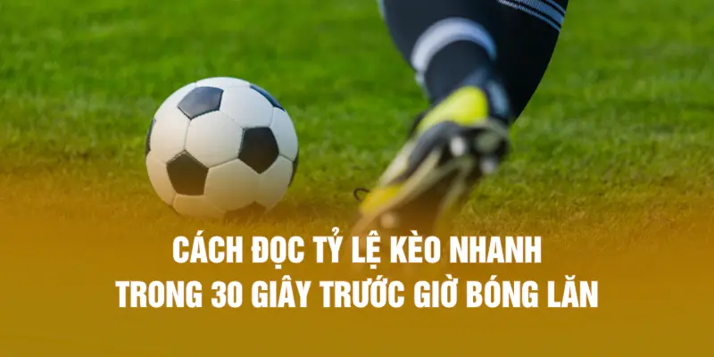 Cách đọc tỷ lệ kèo nhanh trong 30 giây trước giờ bóng lăn