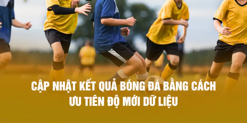 Cập nhật kết quả bóng đá bằng cách ưu tiên độ mới dữ liệu
