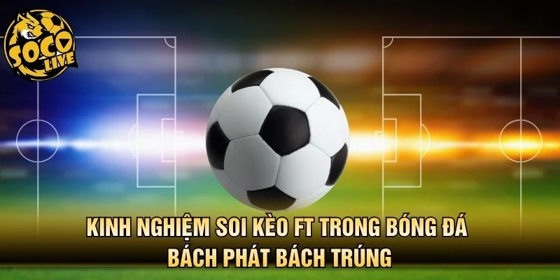 Kinh nghiệm soi kèo FT trong bóng đá bách phát bách trúng