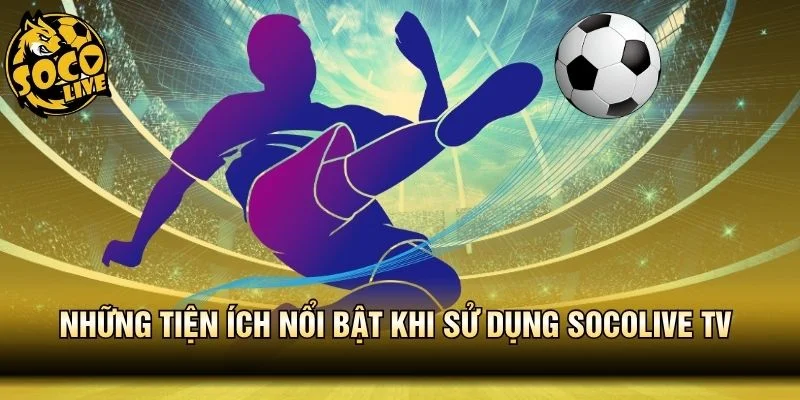 Hàng loạt tiện ích nổi bật khi sử dụng Socolive TV