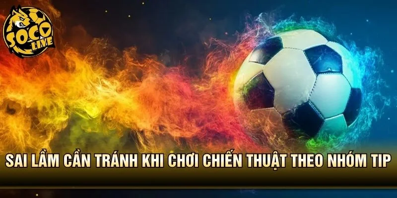 Sai lầm cần tránh khi chơi chiến thuật theo nhóm tip