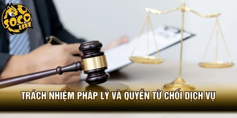 Trách nhiệm pháp lý và quyền từ chối dịch vụ